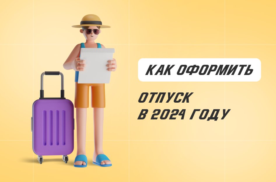 Как оформить отпуск в 2024 году: что нужно знать кадровику