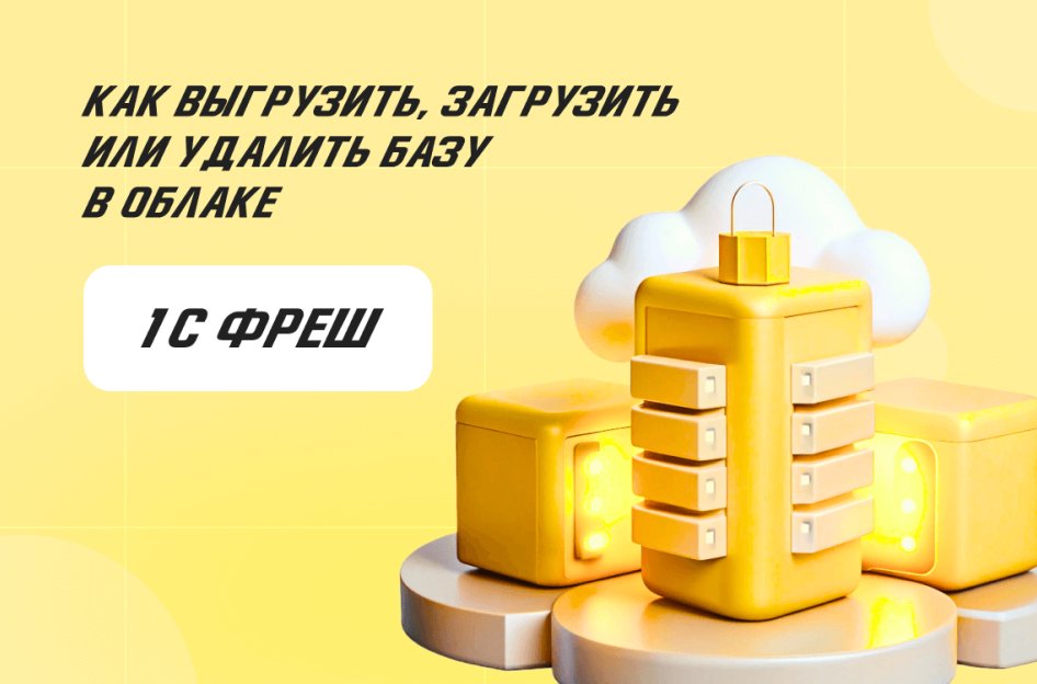 Как выгрузить, загрузить или удалить базу в облаке 1С:Фреш (1С:Fresh)