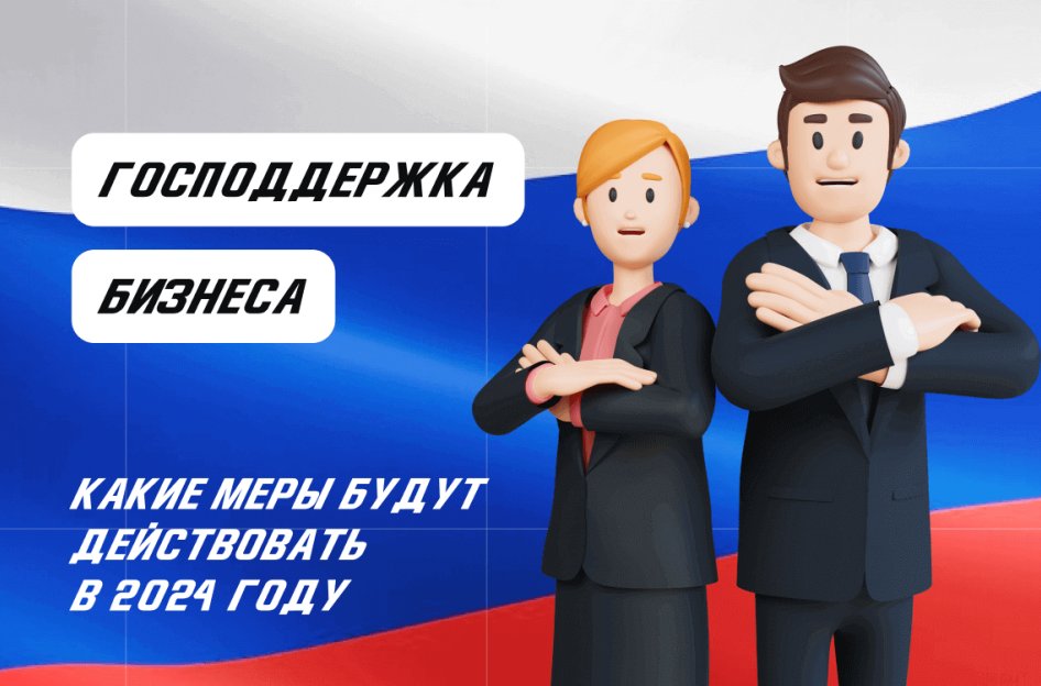 Какие меры господдержки бизнеса будут действовать в 2024 году