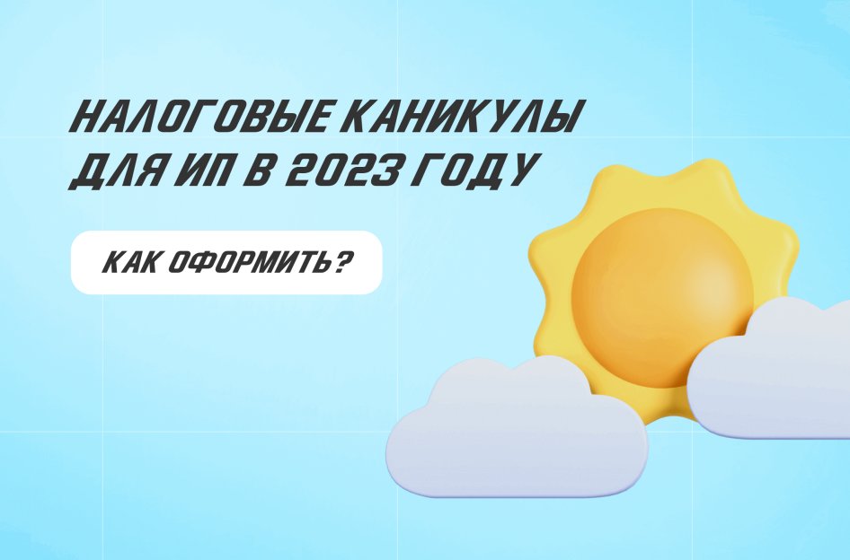 Налоговые каникулы для ИП в 2023 году: как оформить