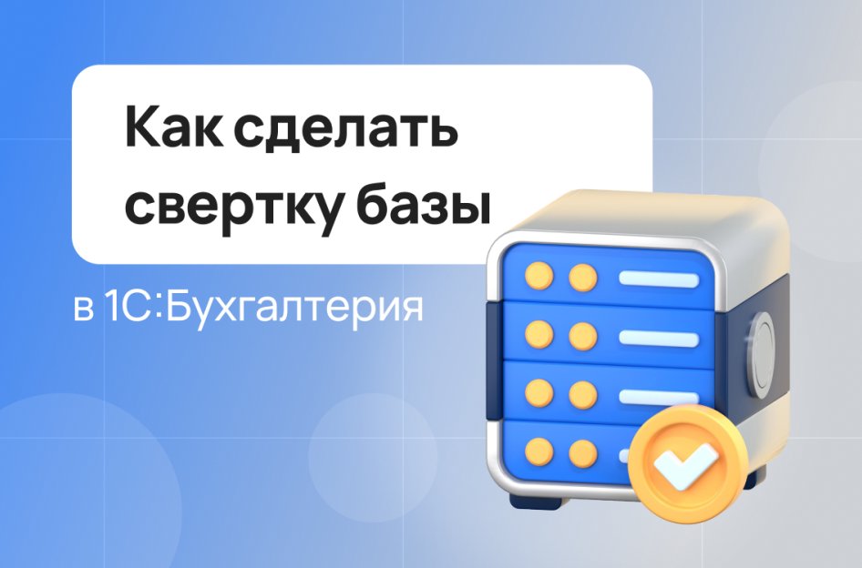 Свертка базы в 1С 8.3 бухгалтерия 3.0 — как сделать?