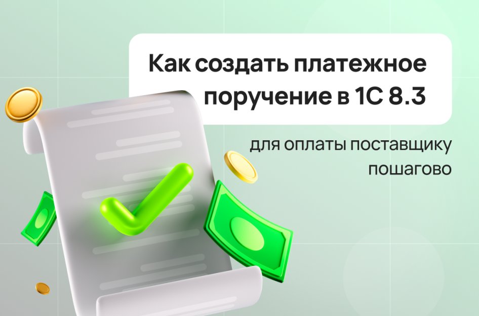 Как создать платежное поручение в 1С 8.3 для оплаты поставщику пошагово