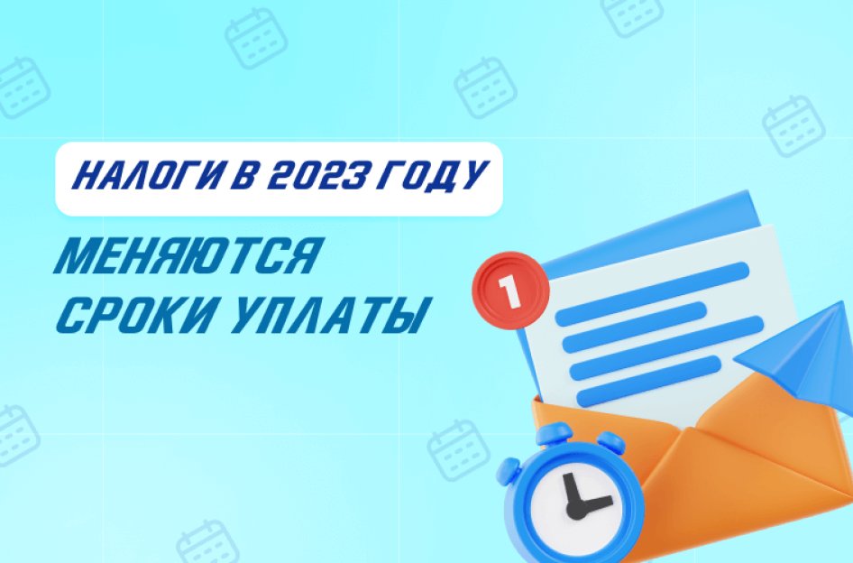 Налоги в 2023 году: меняются сроки уплаты