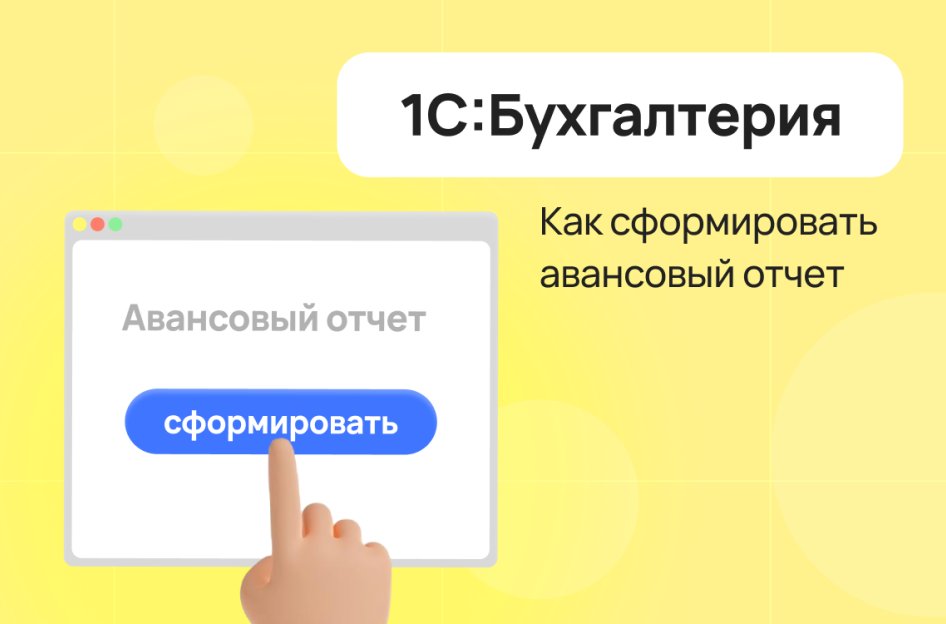 Как создать авансовый отчет в «1С:Бухгалтерия»