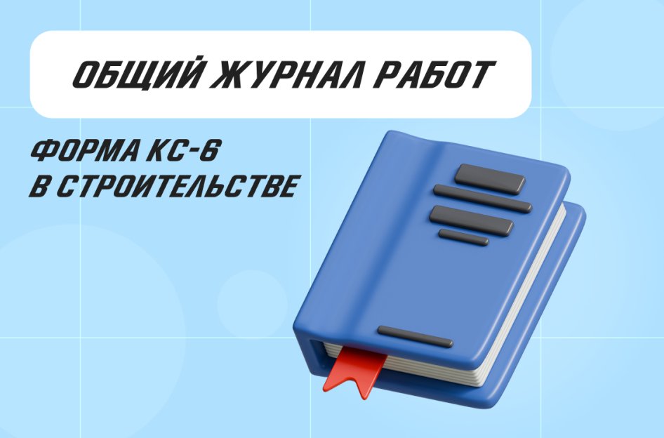 Общий журнал работ: форма КС-6 в строительстве