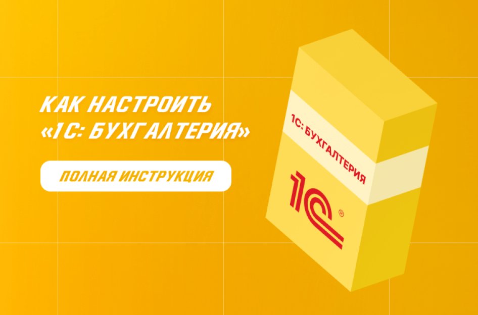 Как настроить «1С: Бухгалтерия» с нуля: подробная инструкция