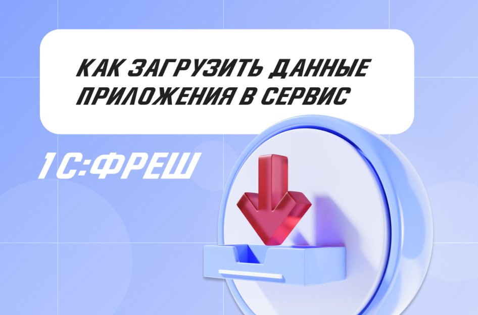 Как загрузить данные приложения в сервис 1С:Фреш?