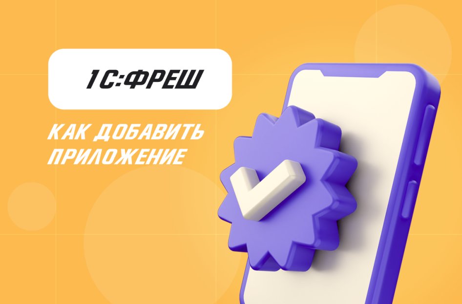 Как добавить приложение в 1С:Фреш?