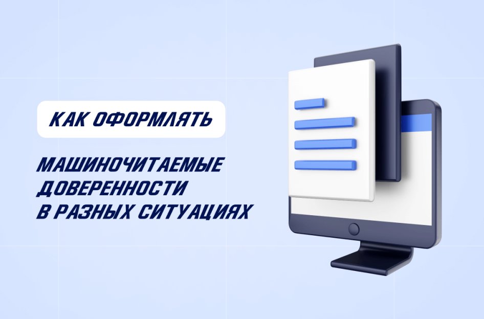 Как оформлять машиночитаемые доверенности в разных ситуациях