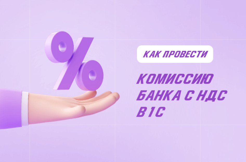 Комиссия банка с НДС в 1С: как провести