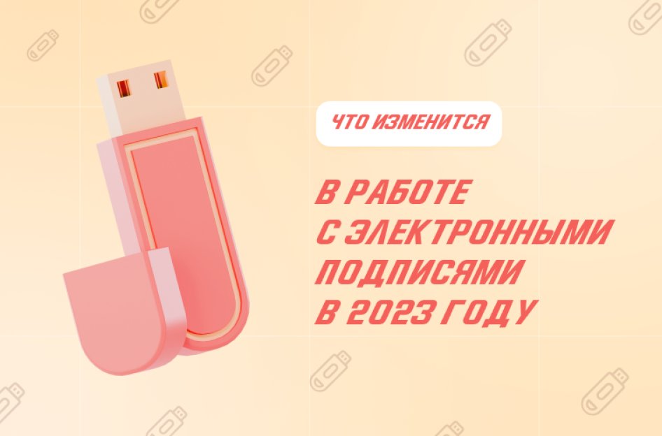 Электронные подписи в 2023 году: изменения и выпуск новой ЭП
