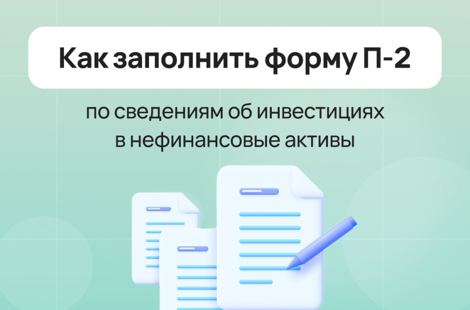 Как заполнить форму П-2 по сведениям об инвестициях в нефинансовые активы