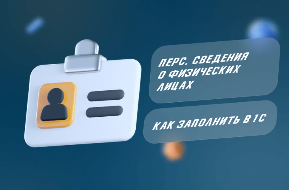 Персонифицированные сведения о физических лицах: как заполнить в 1С