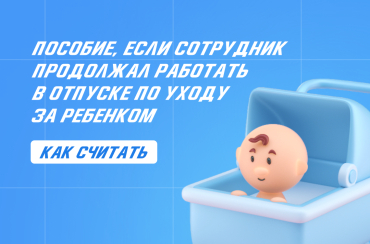 Пособие, если сотрудник продолжал работать в отпуске по уходу за ребенком: как считать | Статья Lad
